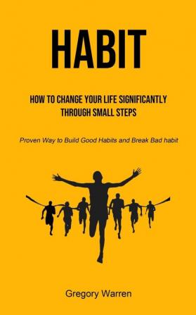 Habit: How to Change Your Life Significantly through Small Steps (Proven Way to Build Good Habits and Break Bad habit)