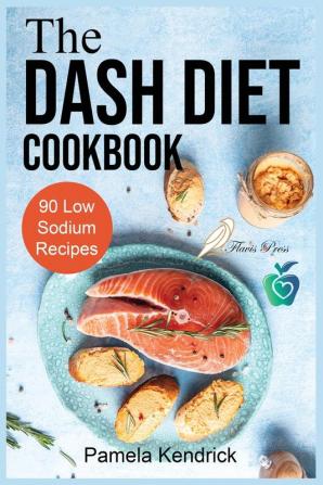 The Dash Diet Cookbook: 90 Quick & Easy Low Sodium Recipes To Lower Blood Pressure. Improve Your Health.