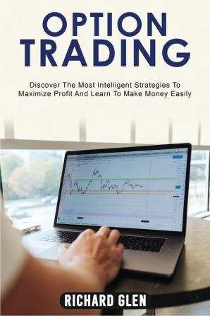 Option Trading: Discover The Most Intelligent Strategies To Maximize Profit And Learn To Make Money Easily