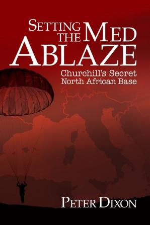 Setting the Med Ablaze: Churchill's Secret North African Base: 2 (Special Operations Executive)