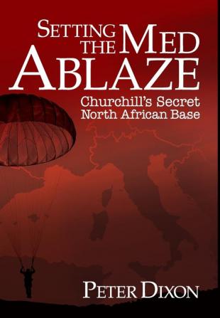 Setting the Med Ablaze: Churchill's Secret North African Base: 2 (Special Operations Executive)