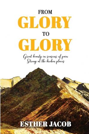 From Glory to Glory: Great Beauty in Seasons of Pain - Strong at the Broken Places