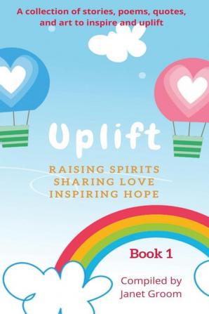 UPLIFT - Book 1: A collection of inspirational stories poems motivational quotes and art to inspire and uplift.