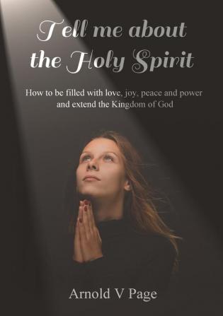 Tell me about the Holy Spirit: How to be filled with love joy peace and power and extend the Kingdom of God