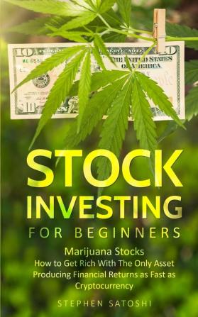 Stock Investing for Beginners: Marijuana Stocks - How to Get Rich With The Only Asset Producing Financial Returns as Fast as Cryptocurrency