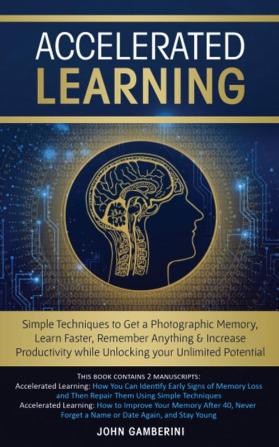 Accelerated Learning: Techniques to Get a Photographic Memory Learn Faster Remember Anything & Increase Productivity while Unlocking your Unlimited Potential