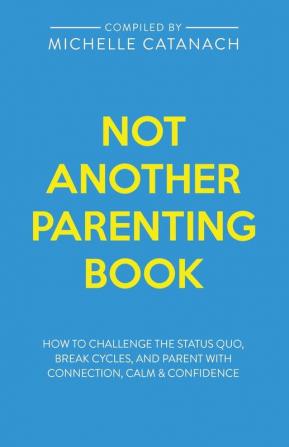 Not Another Parenting Book: How to Challenge the Status Quo Break Cycles and Parent with Connection Calm and Confidence