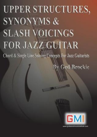 Upper Structures Synonyms & Slash Voicings for Jazz Guitar: Chord & Single Line Soloing Concepts For Jazz Guitarists