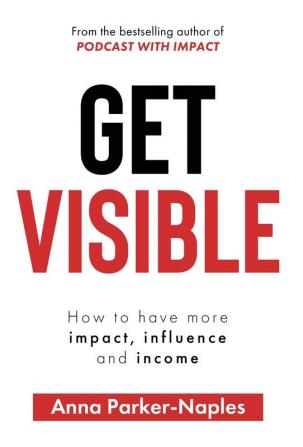 Get Visible: How to have more impact influence and income