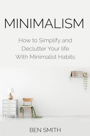 Minimalism: How to Simplify and Declutter Your life With Minimalist Habits