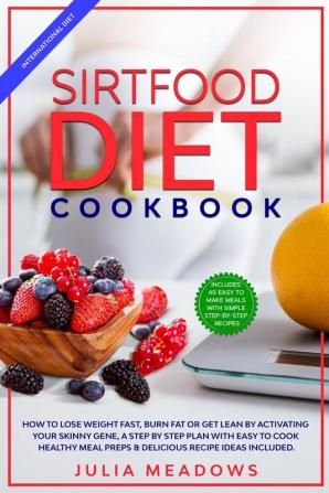 SirtFood Diet Cookbook: How to Lose Weight Fast Burn Fat or Get Lean by Activating Your Skinny Gene a Step by Step Plan with Easy to Cook Healthy Meal Preps & Delicious Recipe Ideas Included