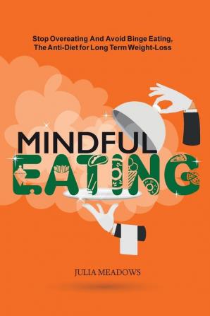 Mindful Eating: Stop Overeating and Avoid Binge Eating The Anti-Diet for Long Term Weight-Loss: Transform Emotional Eating to a Healthier Relationship with the Foods You Love and Enjoy