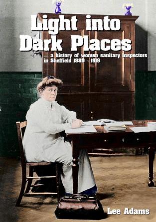 Light into Dark Places: ― a history of women sanitary Inspectors in Sheffield 1889 - 1919