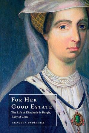 For Her Good Estate: The Life of Elizabeth de Burgh Lady of Clare