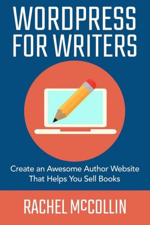 WordPress For Writers: Create an awesome author website that helps you sell books: 1 (Write and Sell Your Book)