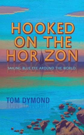 Hooked on the Horizon: Sailing Blue Eye Around the World (The Sailing Blue Eye Around the World Series)