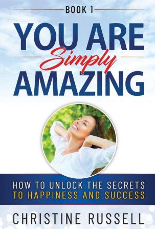 You Are Simply Amazing: How to Unlock the Secrets to Happiness and Success