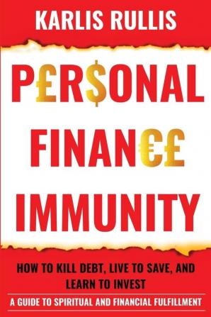 Personal Finance Immunity: How To Kill Debt Live To Save And Learn To Invest: A Guide To Spiritual And Financial Fulfillment