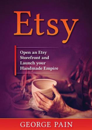 Etsy: Open an Etsy Storefront and Launch your Handmade Empire