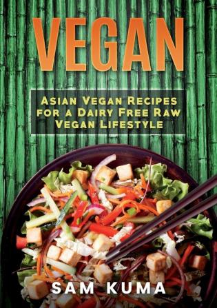 Vegan: Asian Vegan Recipes for a Dairy Free Raw Vegan Lifestyle