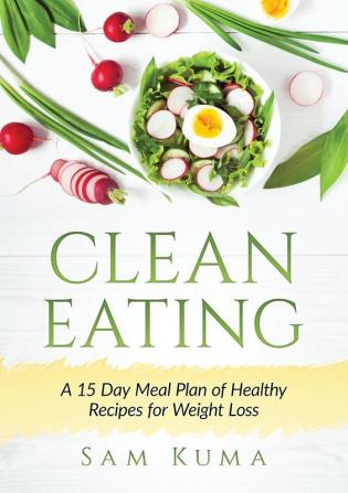 Clean Eating: A 15 Day Meal Plan of Healthy Recipes for Weight Loss