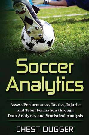 Soccer Analytics: Assess Performance Tactics Injuries and Team Formation through Data Analytics and Statistical Analysis