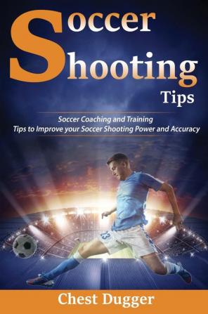 Soccer Shooting Tips: Soccer Coaching and Training Tips to Improve Your Soccer Shooting Power and Accuracy