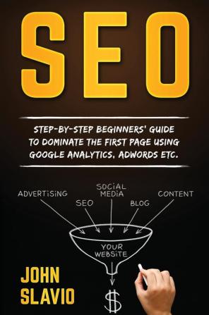 Seo: Step-by-step beginners' guide to dominate the first page using Google Analytics Adwords etc.