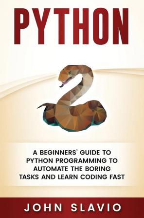 Python: A Beginners' Guide to Python Programming to automate the boring tasks and learn coding fast