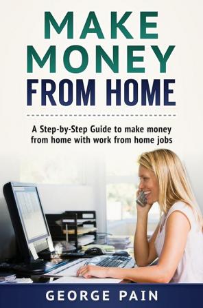 Make Money From Home: A Step-by-Step Guide to make money from home with work from home jobs