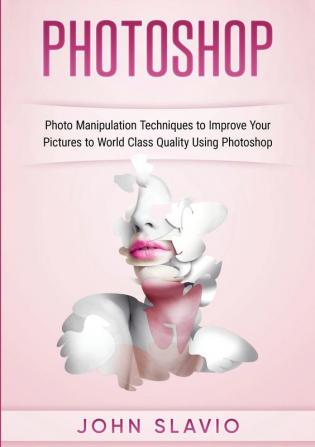 Photoshop: Photoshop Manipulation Techniques To Improve Your Pictures to World Class Quality using Photoshop (Color Version)