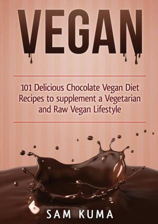 Vegan: 101 Delicious Chocolate Vegan Diet Recipes to supplement a Vegetarian and Raw Vegan Lifestyle (Color Version)