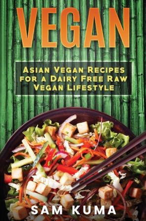 Vegan: Asian Vegan Recipes for a Dairy Free Raw Vegan Lifestyle