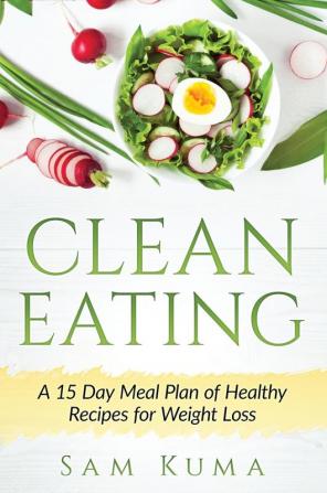 Clean Eating: A 15 Day Meal Plan of Healthy Recipes for Weight Loss