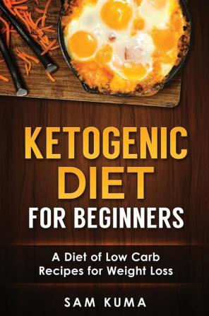 Ketogenic Diet for Beginners: A Diet of Low Carb Recipes for Weight Loss