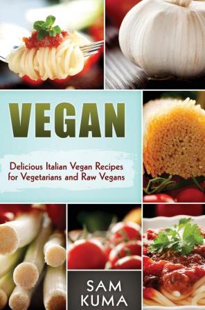 Vegan: Delicious Italian Vegan Recipes for Vegetarians and Raw Vegans