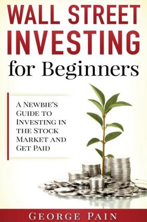 Wall Street Investing for Beginners: A Newbie's Guide to Investing in the Stock Market and Get Paid