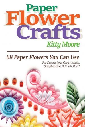 Paper Flower Crafts (2nd Edition): 68 Paper Flowers You Can Use For Decorations Card Accents Scrapbooking & Much More!