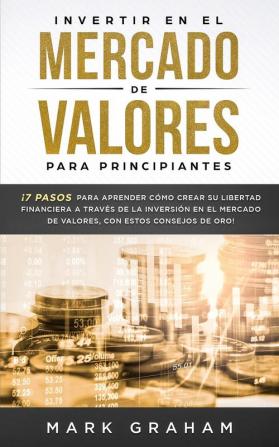 Invertir en el Mercado de Valores para Principiantes: ¡7 Pasos para Aprender Cómo Crear su Libertad Financiera a Través de la Inversión en el Mercado de Valores con estos Consejos de Oro!