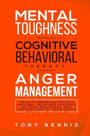 Mental Toughness Cognitive Behavioral Therapy Anger Management: Develop Unbeatable Mind as a Navy Seal Willpower to Achieve Anything Mind Hacking ... and Influence People. Listen in Car