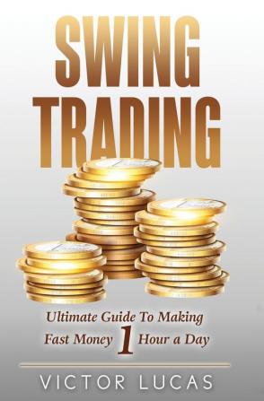 Swing Trading: The Ultimate Guide to Making Fast Money 1 Hour a Day