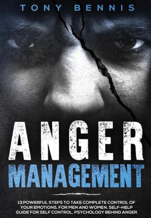 Anger Management: 13 Powerful Steps to Take Complete Control of Your Emotions For Men and Women Self-Help Guide for Self Control Psychology Behind Anger