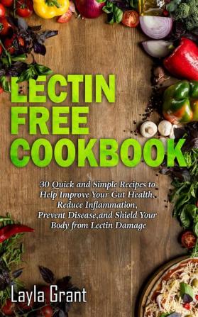 Lectin-Free Cookbook: 30 Simple Quick and Easy Recipes to Help You Improve Your Health Reduce Inflammation Prevent Risk of a Disease and Shield Your Gut from Lectin Damage