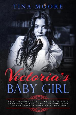 Victoria's Baby Girl: An MDLG and ABDL lesbian tale of a MTF transgender Police Officer who saves her baby girl in more ways than one