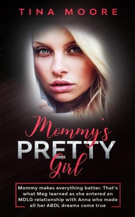 Mommy's Pretty Girl: Mommy makes everything better. That's what Meg learned as she entered an MDLG relationship with Anna who made all her ABDL dreams come true