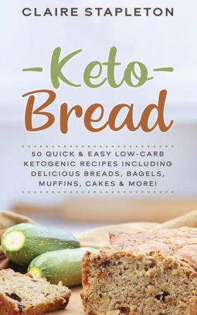 Keto Bread: 50 Quick & Easy Low-Carb Ketogenic Recipes Including Delicious Breads Bagels Muffins Cakes & More!