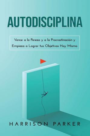 Autodisciplina: Vence a la Pereza y a la Procrastinación y Empieza a Lograr tus Objetivos Hoy Mismo (Spanish Edition)