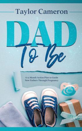 Dad To Be: A 12 Month Action Plan to Guide New Fathers Through Pregnancy