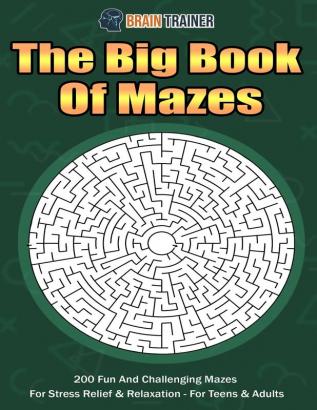 The Big Book Of Mazes 200 Fun And Challenging Mazes For Stress Relief & Relaxation - For Teens & Adults (Fun Mazes for Everyone)