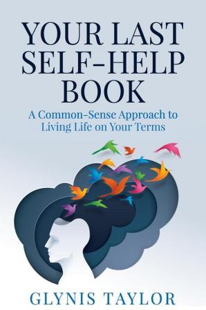 Your Last Self-Help Book: A Common-Sense Approach to Living Life on Your Terms: 1